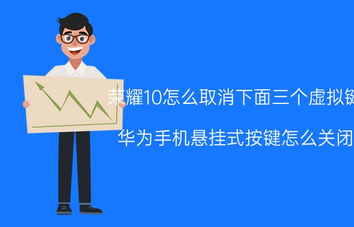 荣耀10怎么取消下面三个虚拟键 华为手机悬挂式按键怎么关闭？